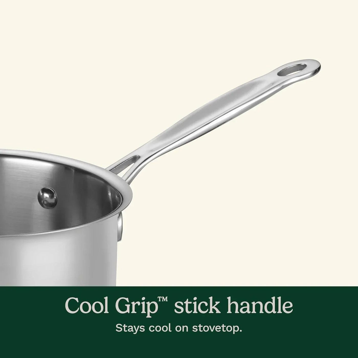Stainless steel saucepan with Cool Grip™ stick handle, stays cool on stovetop for safe cooking
